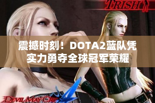 震撼时刻！DOTA2蓝队凭实力勇夺全球冠军荣耀