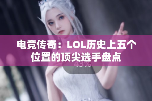 电竞传奇：LOL历史上五个位置的顶尖选手盘点