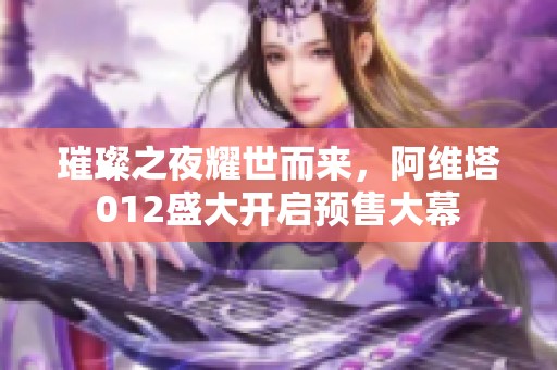 璀璨之夜耀世而来，阿维塔012盛大开启预售大幕