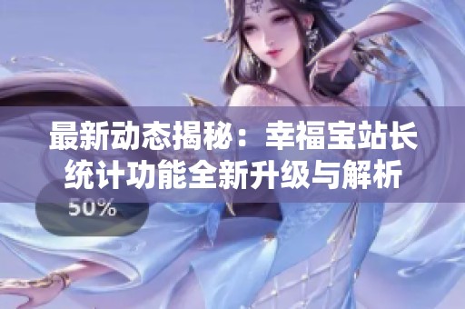 最新动态揭秘：幸福宝站长统计功能全新升级与解析