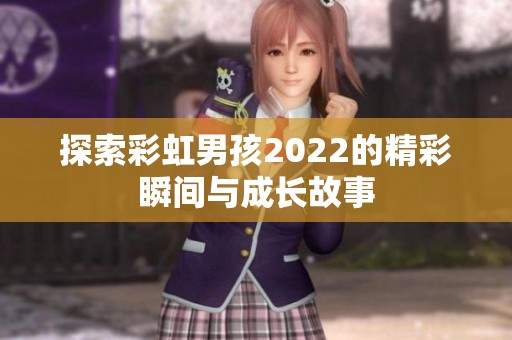 探索彩虹男孩2022的精彩瞬间与成长故事