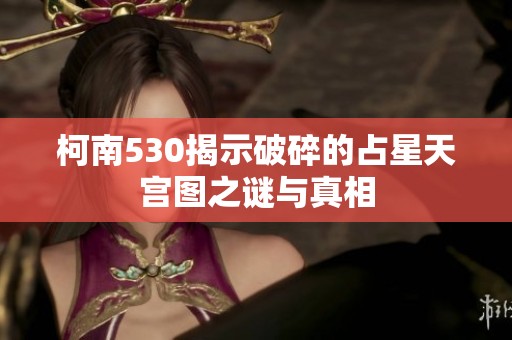 柯南530揭示破碎的占星天宫图之谜与真相