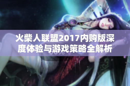 火柴人联盟2017内购版深度体验与游戏策略全解析