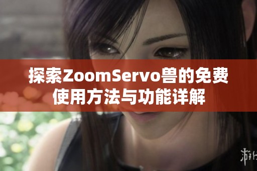 探索ZoomServo兽的免费使用方法与功能详解