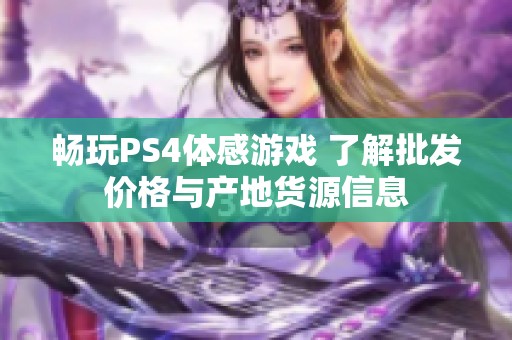 畅玩PS4体感游戏 了解批发价格与产地货源信息