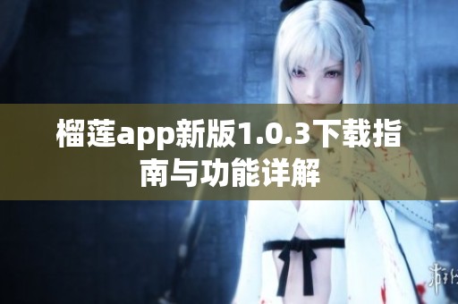 榴莲app新版1.0.3下载指南与功能详解