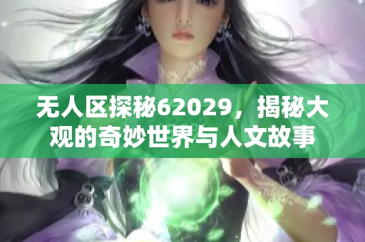 无人区探秘62029，揭秘大观的奇妙世界与人文故事