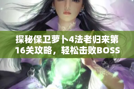 探秘保卫萝卜4法老归来第16关攻略，轻松击败BOSS的秘诀分享！