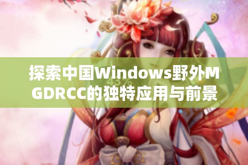 探索中国Windows野外MGDRCC的独特应用与前景展望