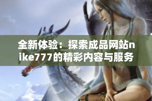 全新体验：探索成品网站nike777的精彩内容与服务揭秘