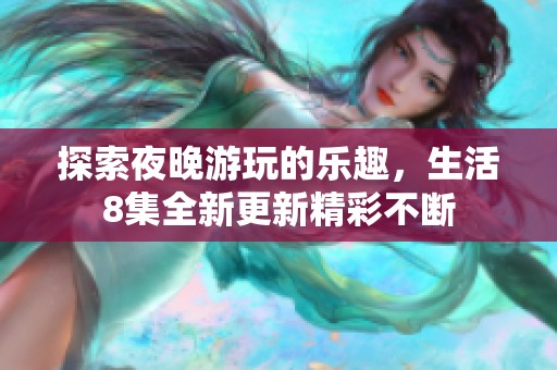 探索夜晚游玩的乐趣，生活8集全新更新精彩不断