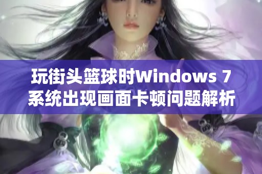 玩街头篮球时Windows 7系统出现画面卡顿问题解析与解决方案