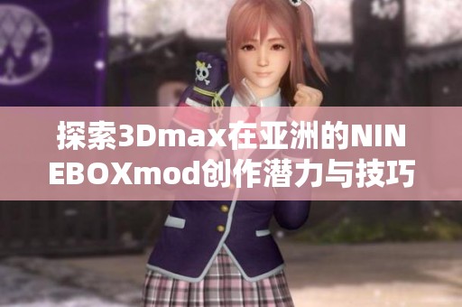 探索3Dmax在亚洲的NINEBOXmod创作潜力与技巧分享