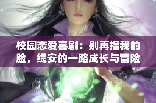 校园恋爱喜剧：别再捏我的脸，缇安的一路成长与冒险