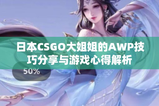 日本CSGO大姐姐的AWP技巧分享与游戏心得解析