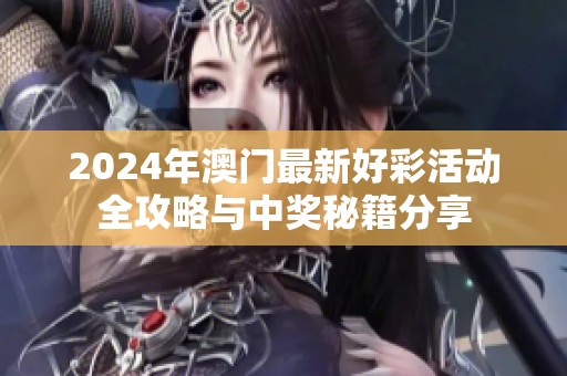 2024年澳门最新好彩活动全攻略与中奖秘籍分享