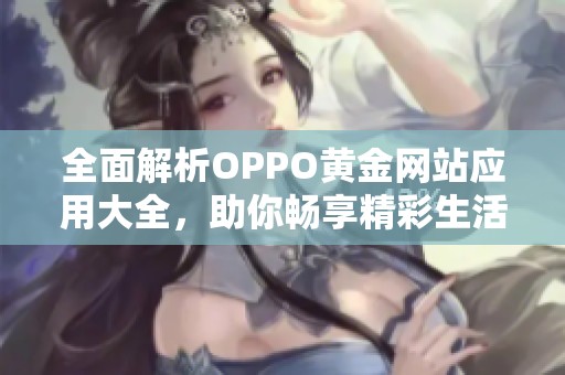 全面解析OPPO黄金网站应用大全，助你畅享精彩生活