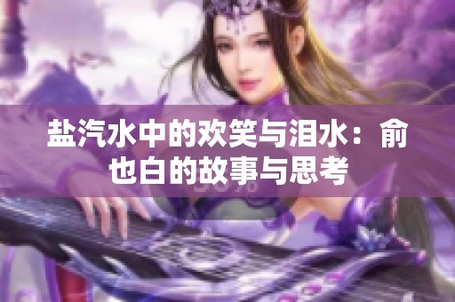 盐汽水中的欢笑与泪水：俞也白的故事与思考