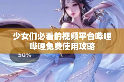 少女们必看的视频平台哔哩哔哩免费使用攻略