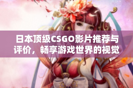 日本顶级CSGO影片推荐与评价，畅享游戏世界的视觉盛宴