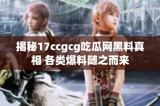 揭秘17ccgcg吃瓜网黑料真相 各类爆料随之而来