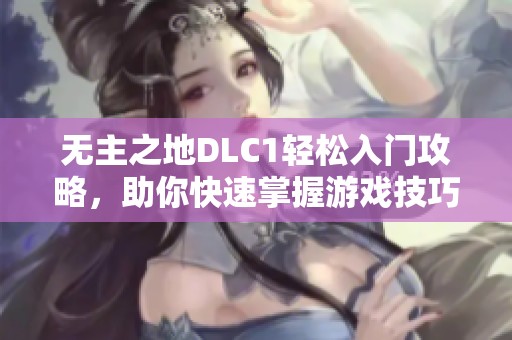 无主之地DLC1轻松入门攻略，助你快速掌握游戏技巧