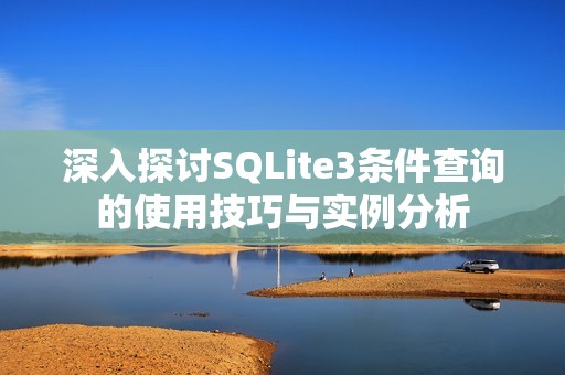 深入探讨SQLite3条件查询的使用技巧与实例分析