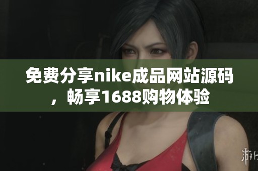 免费分享nike成品网站源码，畅享1688购物体验