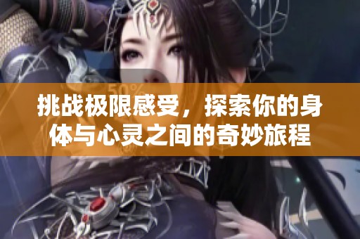 挑战极限感受，探索你的身体与心灵之间的奇妙旅程