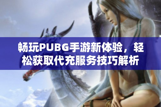 畅玩PUBG手游新体验，轻松获取代充服务技巧解析