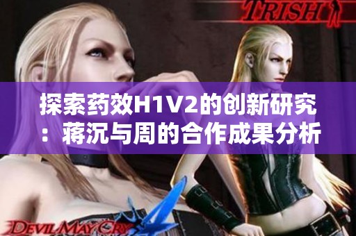 探索药效H1V2的创新研究：蒋沉与周的合作成果分析