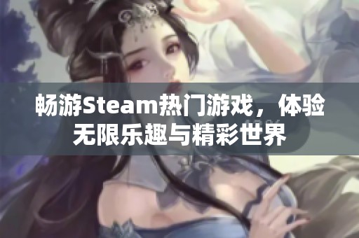 畅游Steam热门游戏，体验无限乐趣与精彩世界