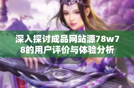 深入探讨成品网站源78w78的用户评价与体验分析