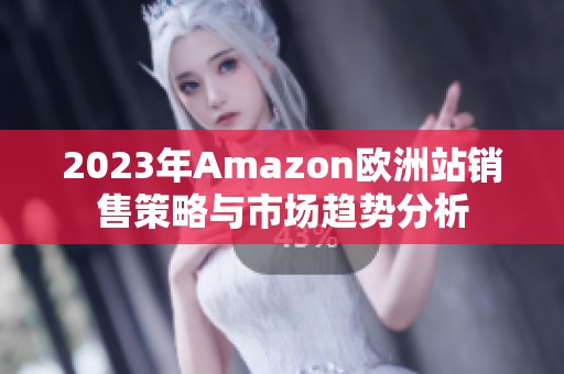 2023年Amazon欧洲站销售策略与市场趋势分析