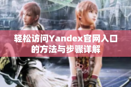 轻松访问Yandex官网入口的方法与步骤详解