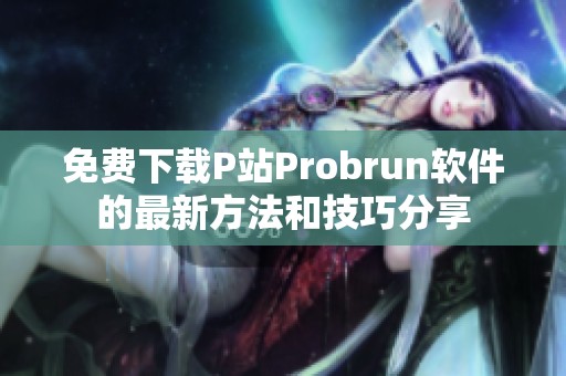 免费下载P站Probrun软件的最新方法和技巧分享