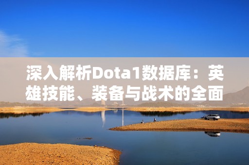 深入解析Dota1数据库：英雄技能、装备与战术的全面探讨