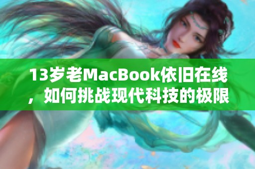 13岁老MacBook依旧在线，如何挑战现代科技的极限