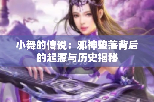 小舞的传说：邪神堕落背后的起源与历史揭秘