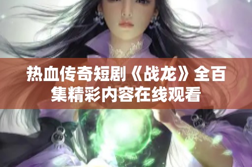 热血传奇短剧《战龙》全百集精彩内容在线观看