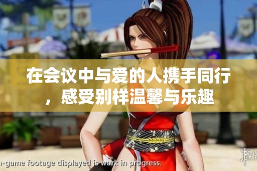 在会议中与爱的人携手同行，感受别样温馨与乐趣