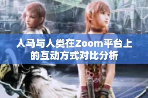 人马与人类在Zoom平台上的互动方式对比分析