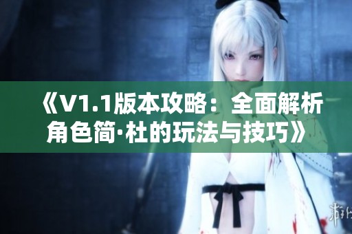 《V1.1版本攻略：全面解析角色简·杜的玩法与技巧》