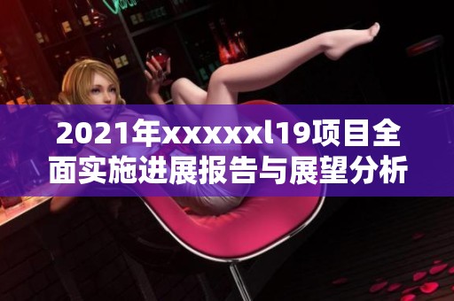 2021年xxxxxl19项目全面实施进展报告与展望分析