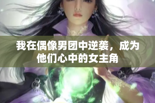 我在偶像男团中逆袭，成为他们心中的女主角