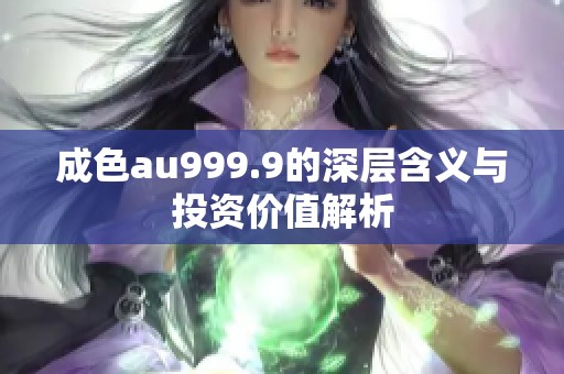 成色au999.9的深层含义与投资价值解析