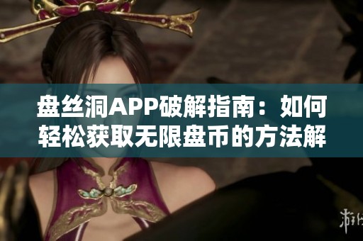 盘丝洞APP破解指南：如何轻松获取无限盘币的方法解析