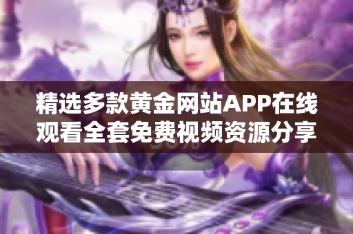 精选多款黄金网站APP在线观看全套免费视频资源分享