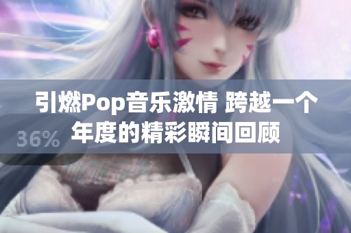 引燃Pop音乐激情 跨越一个年度的精彩瞬间回顾