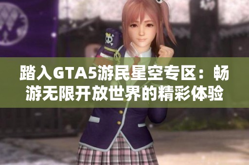 踏入GTA5游民星空专区：畅游无限开放世界的精彩体验